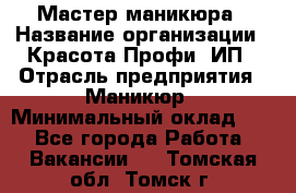 Мастер маникюра › Название организации ­ Красота-Профи, ИП › Отрасль предприятия ­ Маникюр › Минимальный оклад ­ 1 - Все города Работа » Вакансии   . Томская обл.,Томск г.